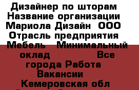 Дизайнер по шторам › Название организации ­ Мариола Дизайн, ООО › Отрасль предприятия ­ Мебель › Минимальный оклад ­ 120 000 - Все города Работа » Вакансии   . Кемеровская обл.,Анжеро-Судженск г.